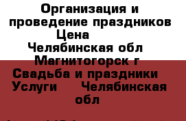 Организация и проведение праздников! › Цена ­ 1 500 - Челябинская обл., Магнитогорск г. Свадьба и праздники » Услуги   . Челябинская обл.